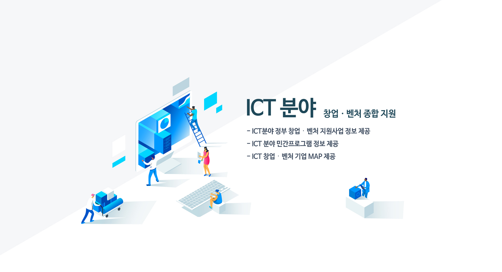 ICT 분야 창업 벤처 종합지원 -ICT분야 정부 창업 벤처 지원사업 정보 제공 -ICT 분야 민간프로그램 정보 제공 -ICT창업 벤처 기업 MAP 제공